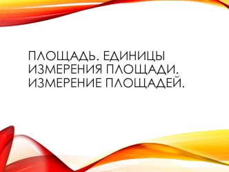 Презентация к уроку по теме: Площадь. Единицы измерения площади. Измерение площади.