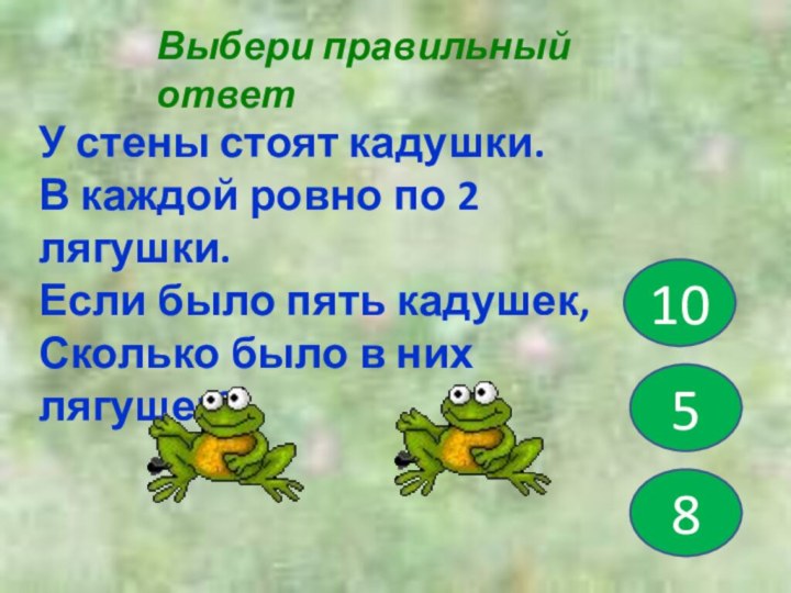 Выбери правильный ответ5108У стены стоят кадушки.В каждой ровно по 2 лягушки.Если было