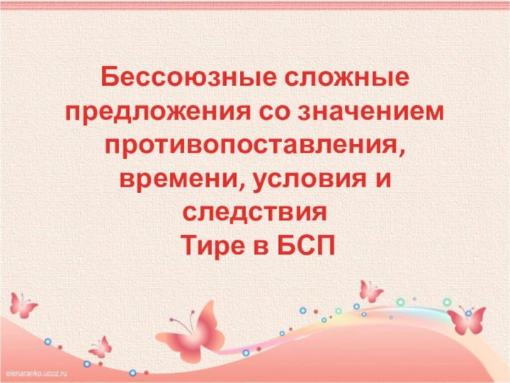 Бессоюзные сложные предложения со значением противопоставления, времени, условия и следствия  Тире в БСП