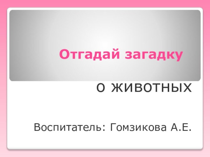 Отгадай загадку о животныхВоспитатель: Гомзикова А.Е.