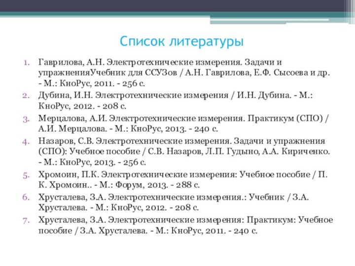 Список литературыГаврилова, А.Н. Электротехнические измерения. Задачи и упражненияУчебник для ССУЗов / А.Н.