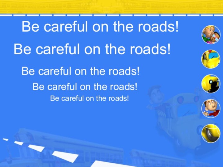 Be careful on the roads! Be careful on the roads! Be careful