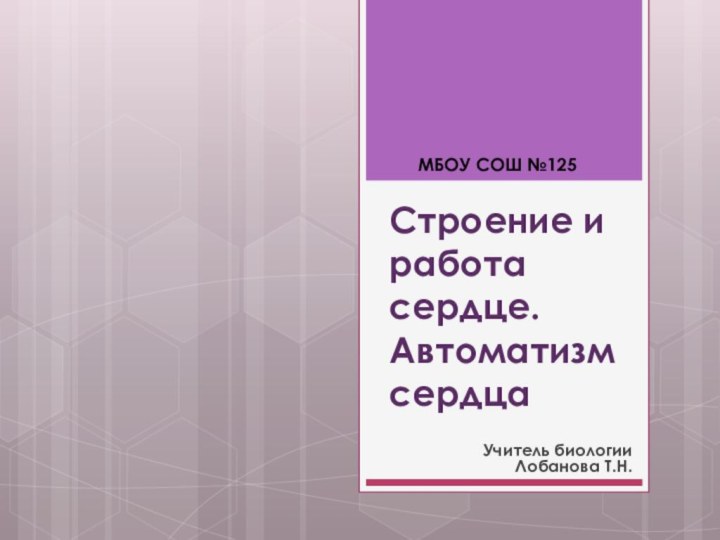 Строение и работа сердце. Автоматизм сердцаУчитель биологии Лобанова Т.Н.МБОУ СОШ №125