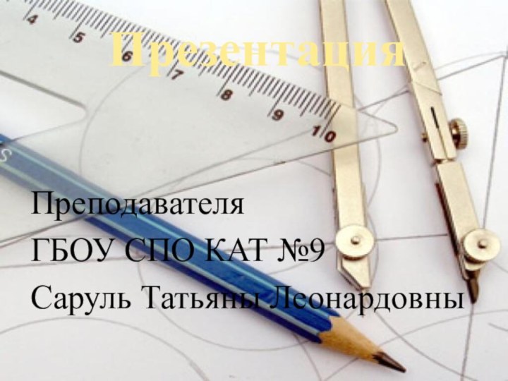 Презентация Преподавателя ГБОУ СПО КАТ №9Саруль Татьяны Леонардовны