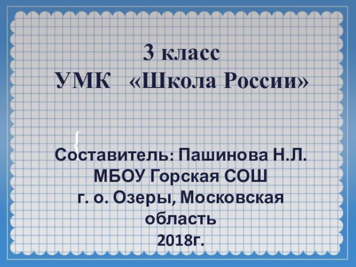 Составитель: Пашинова Н.Л.МБОУ Горская СОШ г. о. Озеры, Московская область2018г.3 классУМК  «Школа России»