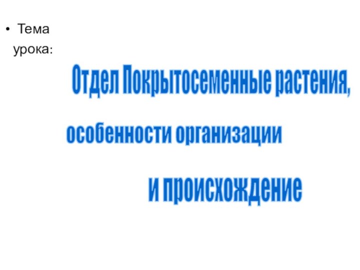 Тема  урока: Отдел Покрытосеменные растения,особенности организации и происхождение