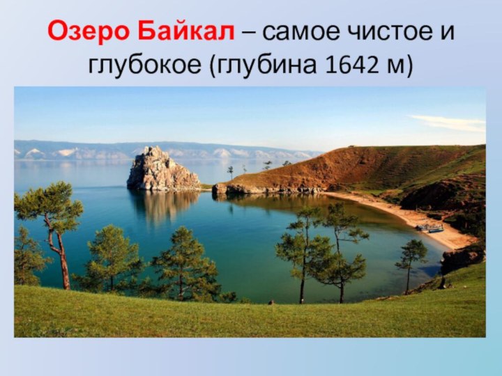 Озеро Байкал – самое чистое и глубокое (глубина 1642 м)