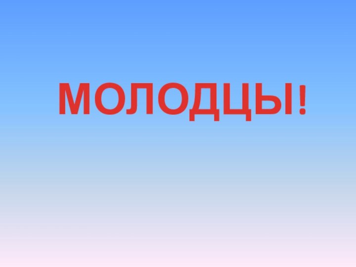 МОЛОДЦЫ!