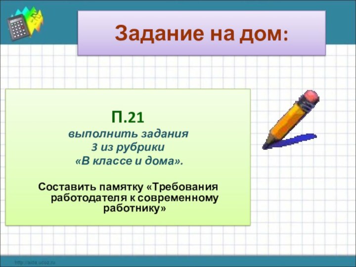 Задание на дом:П.21выполнить задания3 из рубрики «В классе и дома». Составить памятку