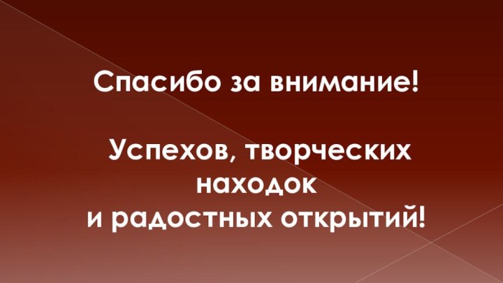 Спасибо за внимание! Успехов, творческих находок и радостных открытий!