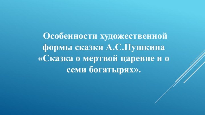 Особенности художественной формы сказки А.С.Пушкина «Сказка о мертвой царевне и о семи богатырях».