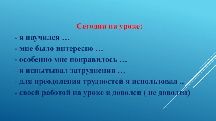 Сегодня на уроке:- я научился …- мне было интересно …- особенно мне