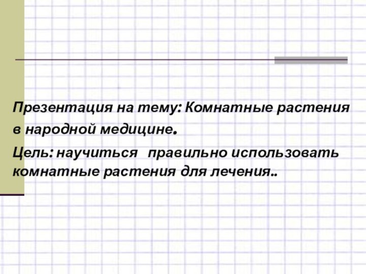 Презентация на тему: Комнатные растения в народной медицине. Цель: научиться правильно использовать