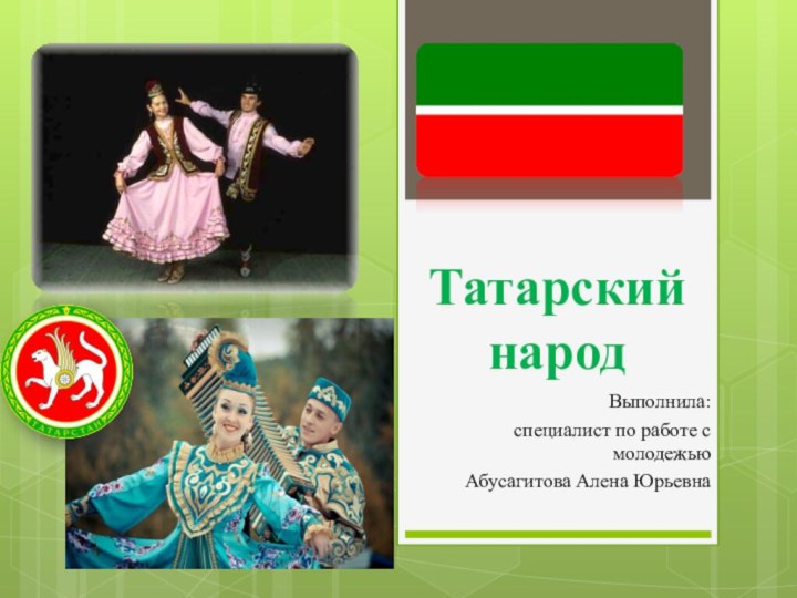 Татарский народВыполнила: специалист по работе с молодежью Абусагитова Алена Юрьевна