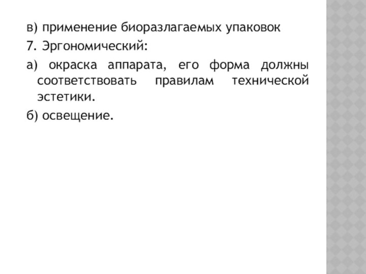 в) применение биоразлагаемых упаковок7. Эргономический:а) окраска аппарата, его форма должны соответствовать правилам технической эстетики.б) освещение.