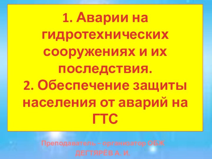 1. Аварии на гидротехнических сооружениях и их последствия. 2. Обеспечение защиты населения