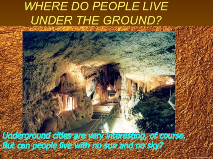 WHERE DO PEOPLE LIVE UNDER THE GROUND?Underground cities are very interesting, of