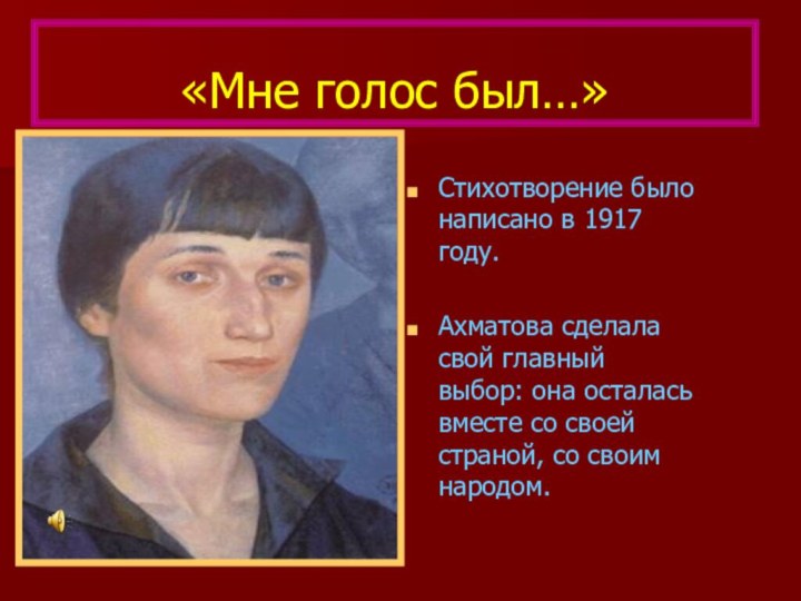 «Мне голос был…»Стихотворение было написано в 1917 году.Ахматова сделала свой главный выбор: