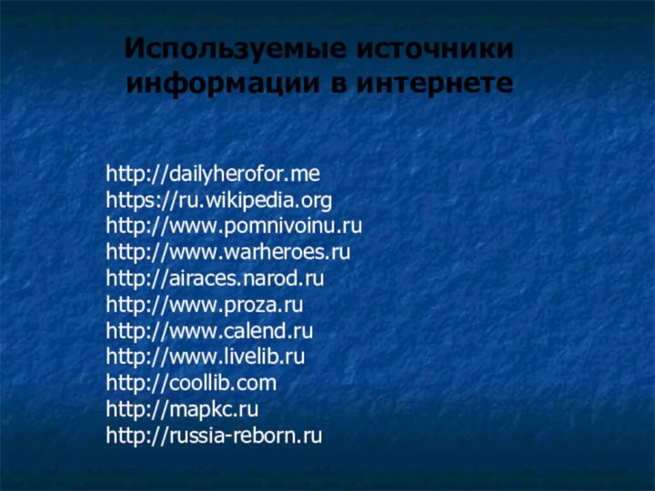 http://dailyherofor.me https://ru.wikipedia.org http://www.pomnivoinu.ru http://www.warheroes.ru http://airaces.narod.ru http://www.proza.ru http://www.calend.ru http://www.livelib.ru http://coollib.com http://mapkc.ru http://russia-reborn.ruИспользуемые источники информации в интернете