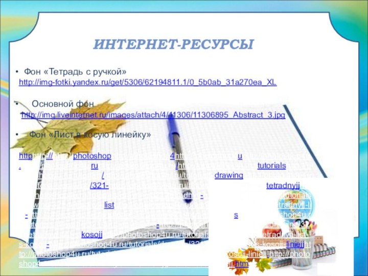 ИНТЕРНЕТ-РЕСУРСЫ Фон «Тетрадь с ручкой»http://img-fotki.yandex.ru/get/5306/62194811.1/0_5b0ab_31a270ea_XL   Основной фон http://img.liveinternet.ru/images/attach/4/11306/11306895_Abstract_3.jpg  Фон