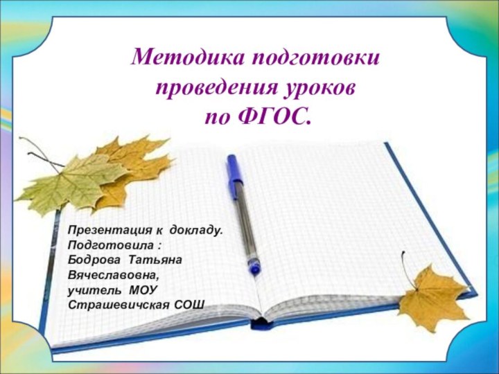 Методика подготовки проведения уроков  по ФГОС.Презентация к докладу.Подготовила : Бодрова Татьяна