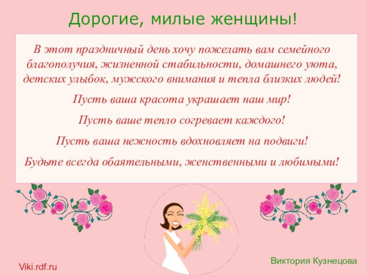 Дорогие, милые женщины!В этот праздничный день хочу пожелать вам семейного благополучия, жизненной