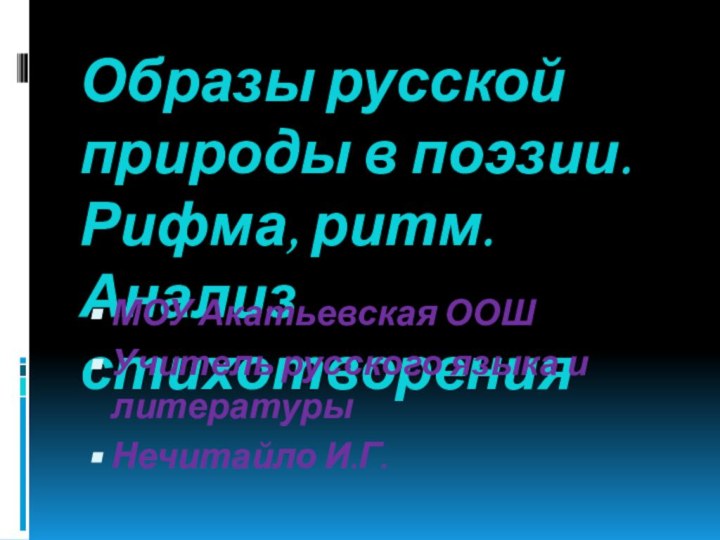 Образы русской природы в поэзии. Рифма, ритм. Анализ стихотворения МОУ Акатьевская ООШУчитель