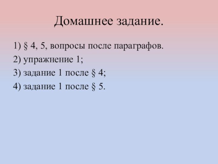 Домашнее задание.1) § 4, 5, вопросы после параграфов.2) упражнение 1;3) задание 1