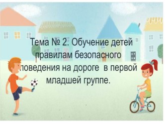  Обучение детей правилам безопасного  поведения на дороге в первой младшей группе ( 2 - 3 года)