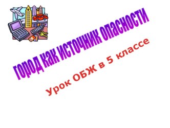 Презентация по ОБЖ на тему Город как источник опасности (5 класс)