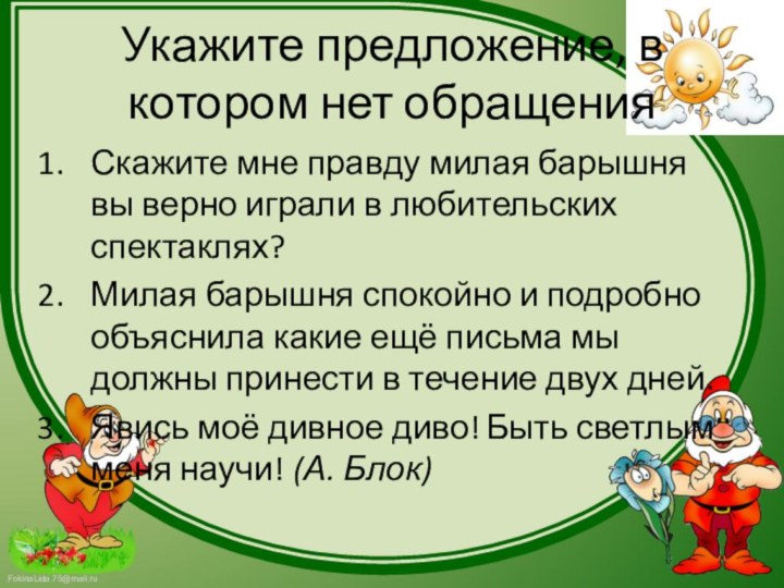 Укажите предложение, в котором нет обращенияСкажите мне правду милая барышня вы верно