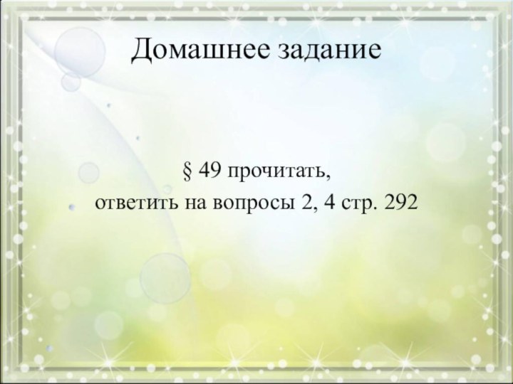 Домашнее задание§ 49 прочитать, ответить на вопросы 2, 4 стр. 292