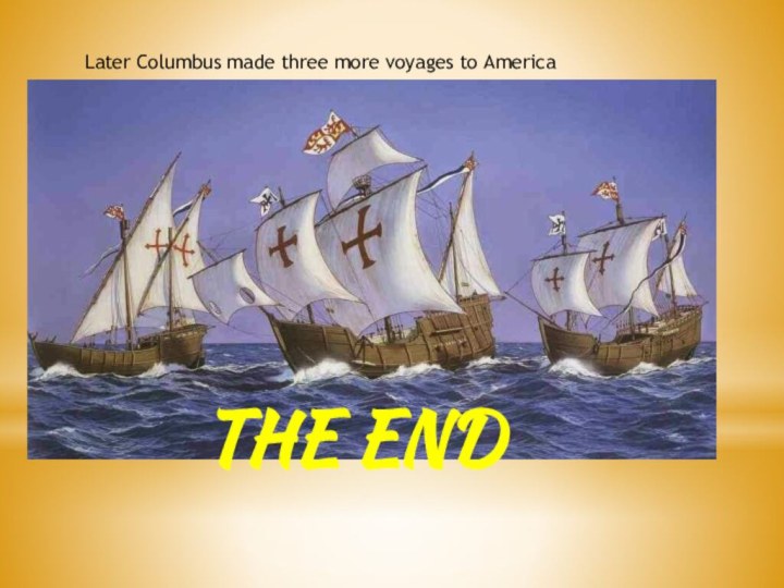 Later Columbus made three more voyages to AmericaTHE END