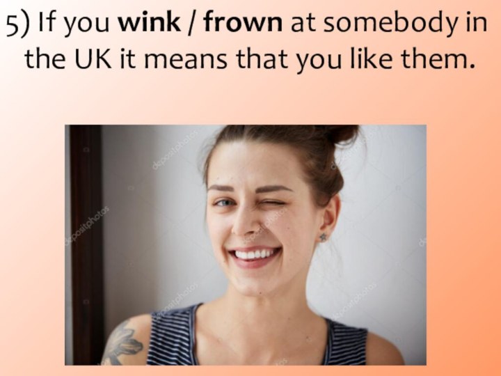 5) If you wink / frown at somebody in the UK it