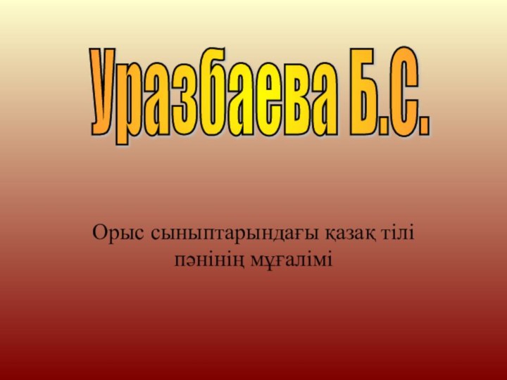 Уразбаева Б.С. Орыс сыныптарындағы қазақ тілі пәнінің мұғалімі