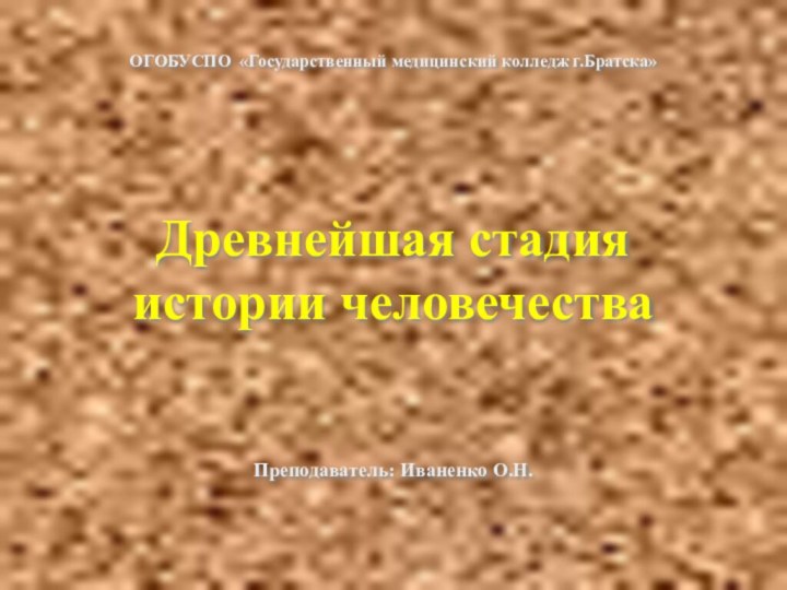 ОГОБУСПО «Государственный медицинский колледж г.Братска»    Древнейшая стадия  истории