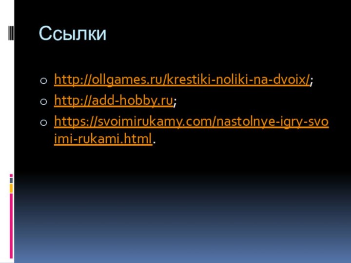 Ссылки http://ollgames.ru/krestiki-noliki-na-dvoix/;http://add-hobby.ru;https://svoimirukamy.com/nastolnye-igry-svoimi-rukami.html.
