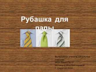 Презентация к уроку технологии на тему Рубашка для папы.23 февраля(3-4 класс)