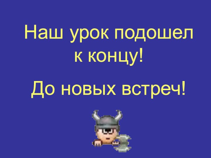 Наш урок подошел к концу!До новых встреч!