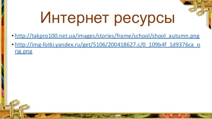 Интернет ресурсыhttp://takpro100.net.ua/images/stories/frame/school/shool_autumn.pnghttp://img-fotki.yandex.ru/get/5106/200418627.c/0_109b4f_1d9376ca_orig.png
