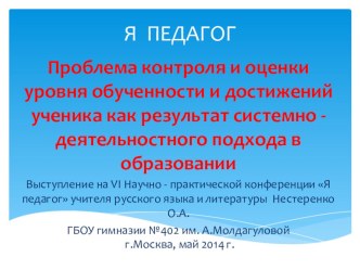 Проблема контроля и оценки уровня обученности и достижений ученика как результат системно - деятельностного подхода в образовании. Выступление на VI Научно - практической конференции Я педагог учителя русского языка и литературы Нестеренко О.А. ГБОУ г