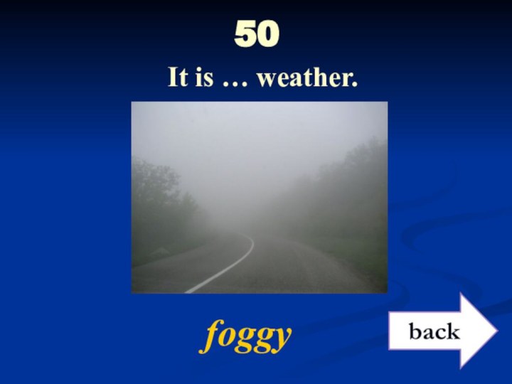 50  It is … weather. foggy