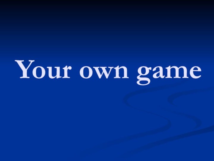 Your own game