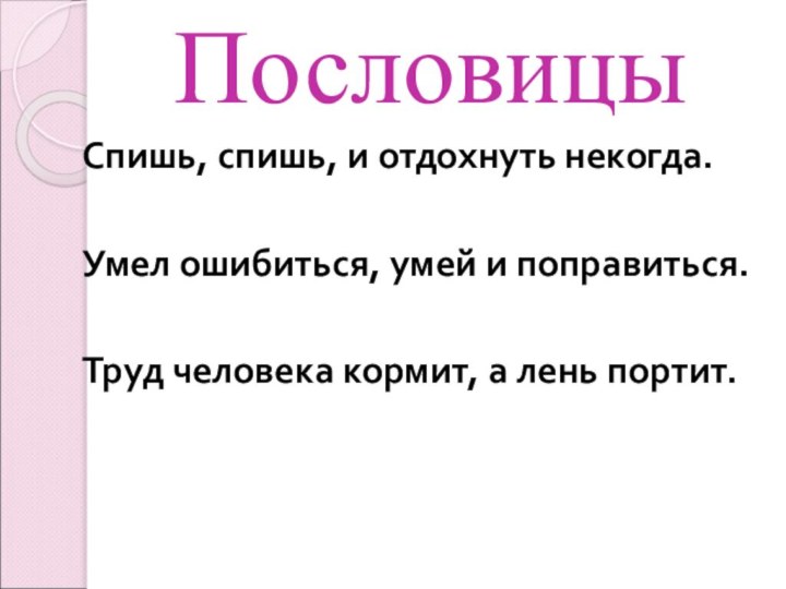 ПословицыСпишь, спишь, и отдохнуть некогда. Умел ошибиться, умей и поправиться. Труд человека кормит, а лень портит.