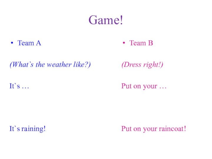 Game!Team A(What`s the weather like?)It`s …It`s raining!Team B(Dress right!)Put on your …Put on your raincoat!