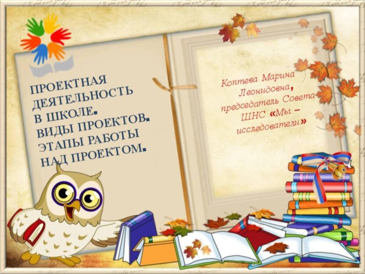 Коптева Марина Леонидовна, председатель Совета ШНС «Мы – исследователи»ПРОЕКТНАЯ ДЕЯТЕЛЬНОСТЬ В ШКОЛЕ.