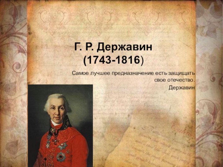 Г. Р. Державин (1743-1816)Самое лучшее предназначение есть защищать свое отечество.Державин