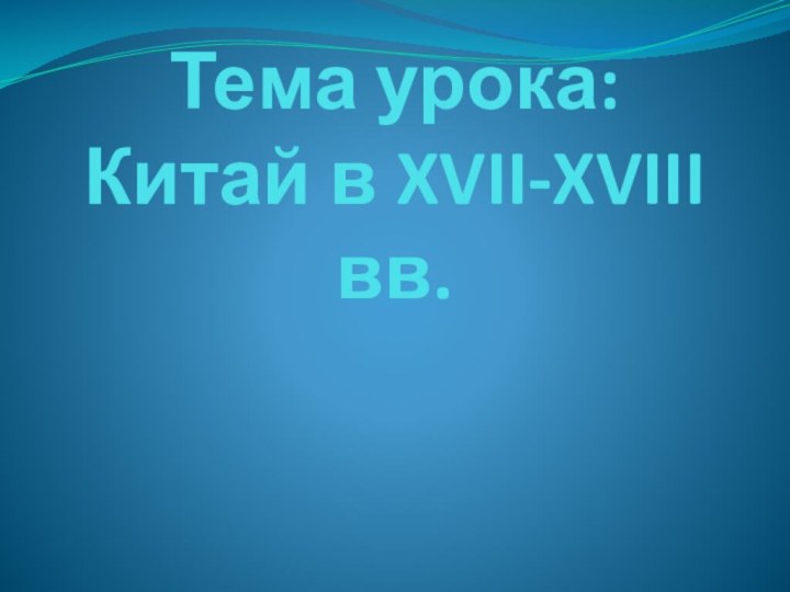 Тема урока:  Китай в XVII-XVIII вв.