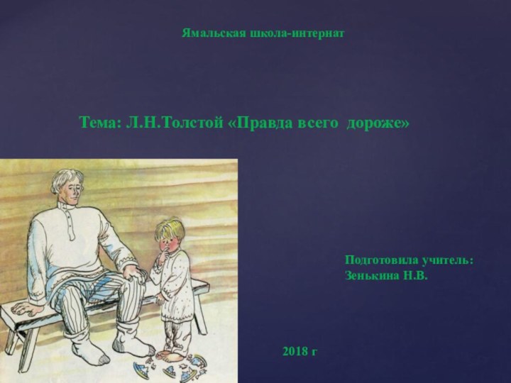 Ямальская школа-интернатПодготовила учитель:Зенькина Н.В.Тема: Л.Н.Толстой «Правда всего дороже»2018 г