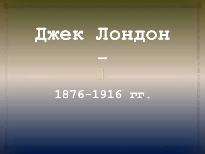 Джек Лондон - 1876-1916 гг.